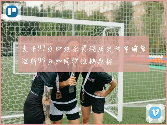 麦卡97分钟绝杀再现历史两年前努涅斯99分钟同样惊艳森林
