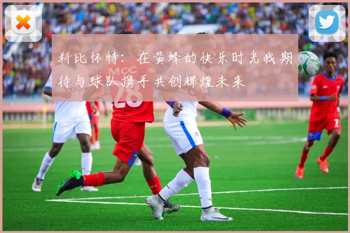 科比怀特：在黄蜂的快乐时光我期待与球队携手共创辉煌未来