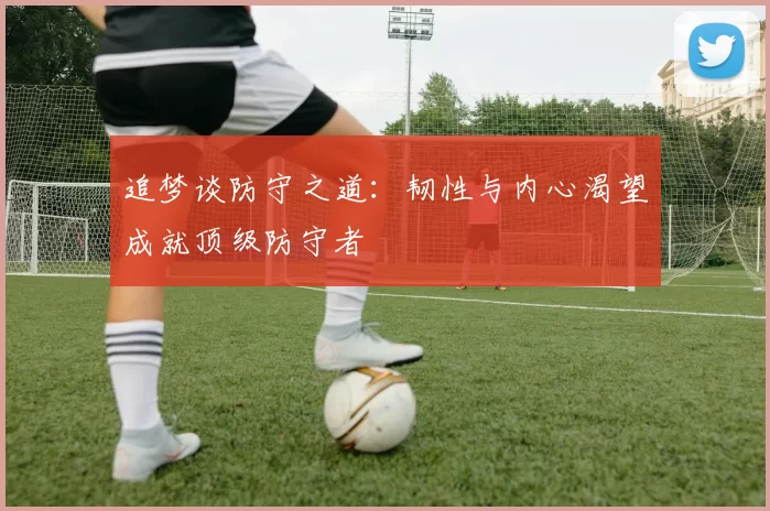 追梦谈防守之道：韧性与内心渴望成就顶级防守者