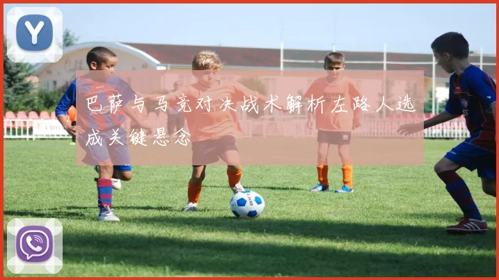 巴萨与马竞对决战术解析左路人选成关键悬念