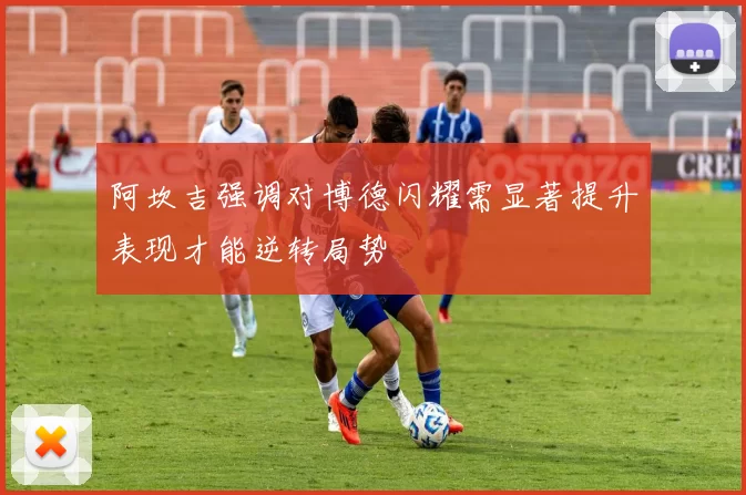 阿坎吉强调对博德闪耀需显著提升表现才能逆转局势