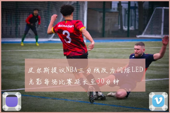 皮尔斯提议NBA三分线改为闪烁LED光影每场比赛延长至30分钟