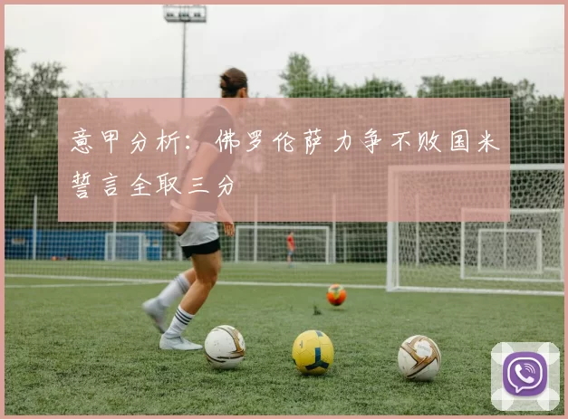 意甲分析：佛罗伦萨力争不败国米誓言全取三分