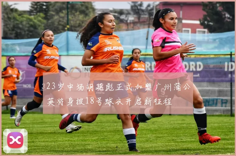 23岁中场胡延彪正式加盟广州蒲公英将身披18号球衣开启新征程