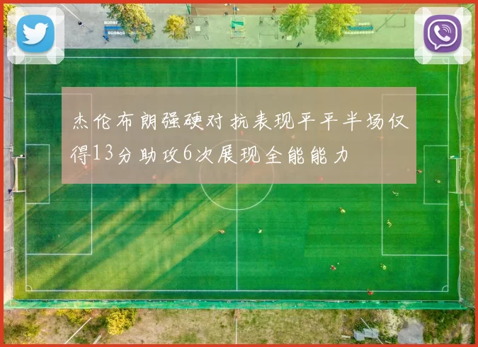 杰伦布朗强硬对抗表现平平半场仅得13分助攻6次展现全能能力