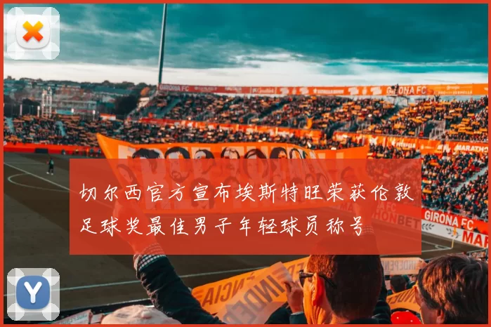 切尔西官方宣布埃斯特旺荣获伦敦足球奖最佳男子年轻球员称号