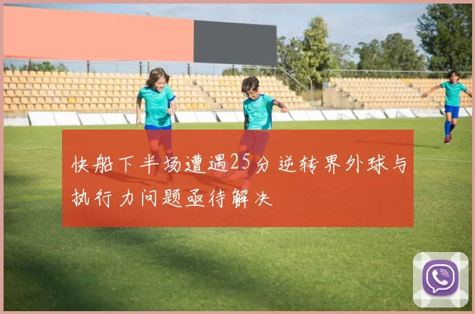 快船下半场遭遇25分逆转界外球与执行力问题亟待解决
