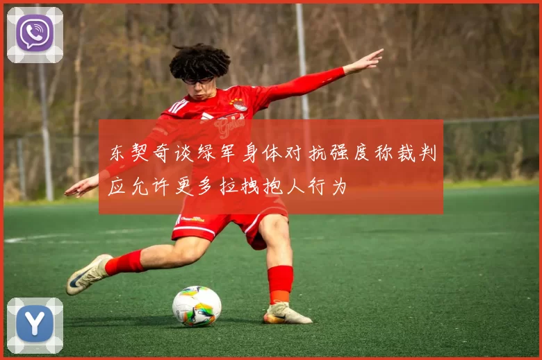 东契奇谈绿军身体对抗强度称裁判应允许更多拉拽抱人行为