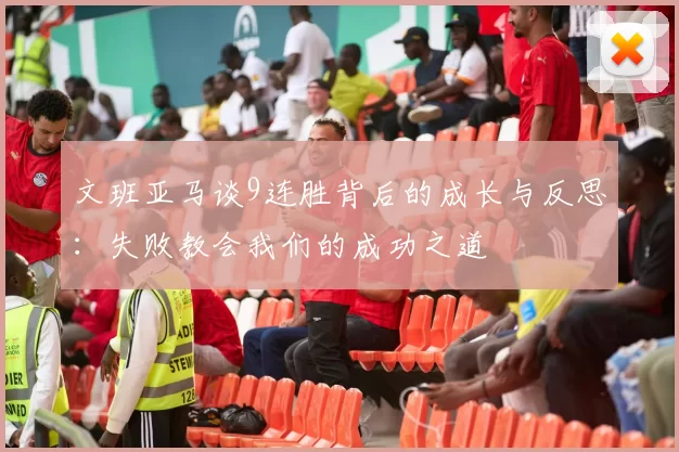 文班亚马谈9连胜背后的成长与反思：失败教会我们的成功之道