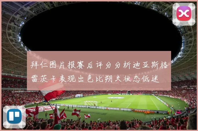 拜仁图片报赛后评分分析迪亚斯格雷茨卡表现出色比朔夫状态低迷