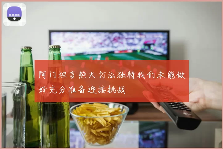 阿门坦言热火打法独特我们未能做好充分准备迎接挑战