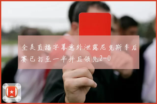 全美直播字幕意外泄露尼克斯季后赛已打至一半并且领先2-0