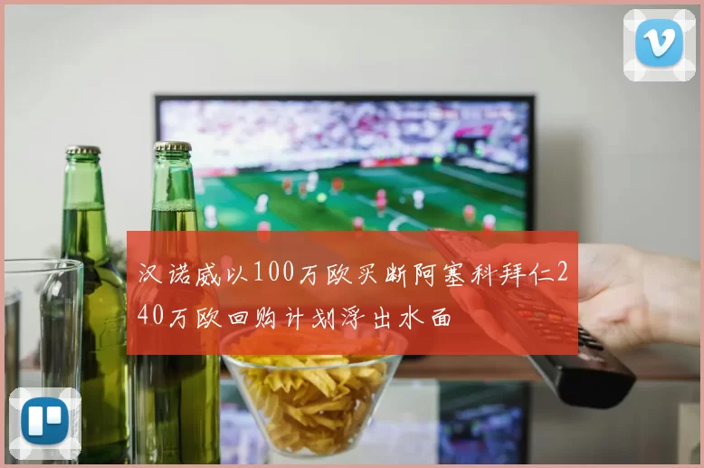 汉诺威以100万欧买断阿塞科拜仁240万欧回购计划浮出水面